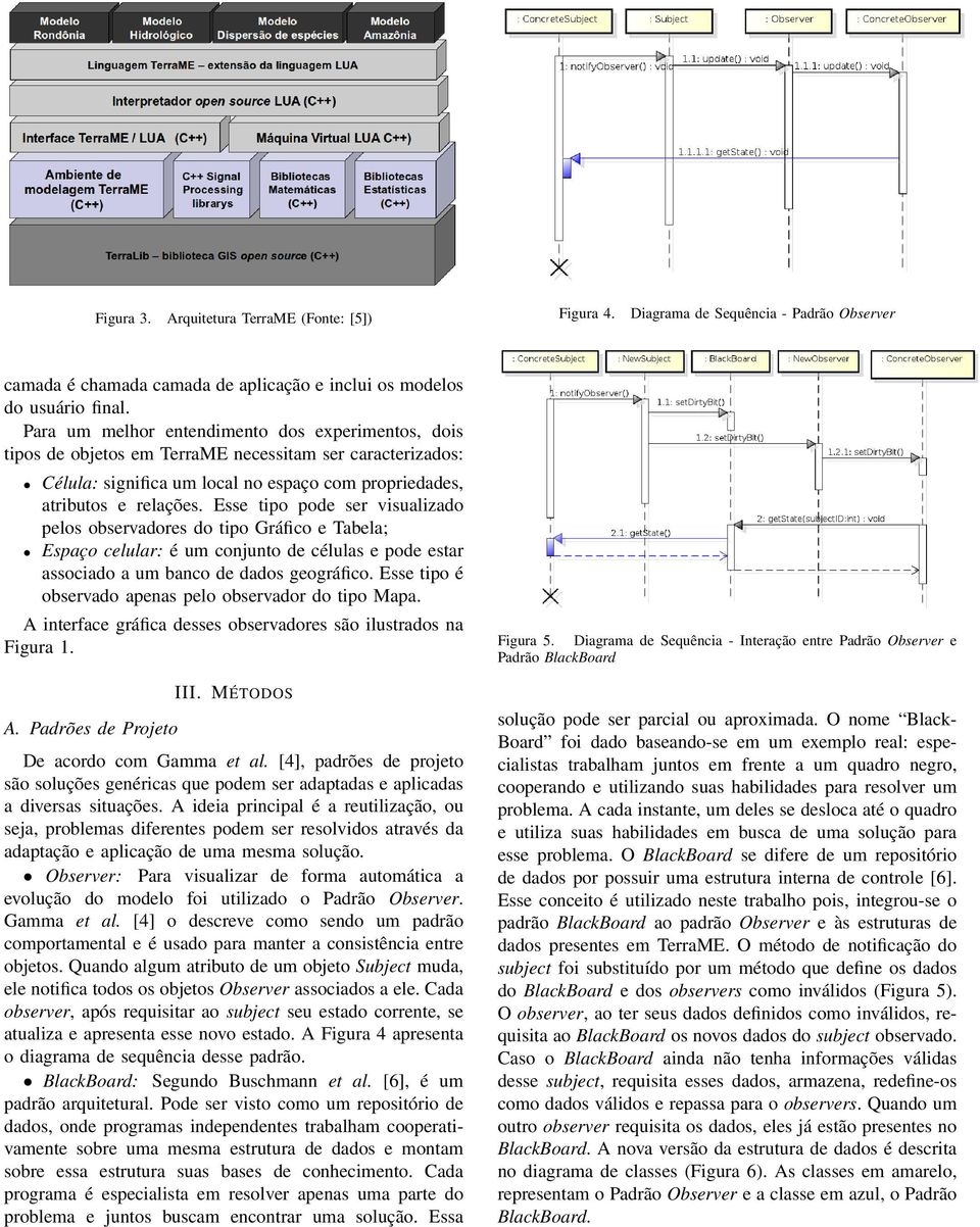 Esse tipo pode ser visualizado pelos observadores do tipo Gráfico e Tabela; Espaço celular: é um conjunto de células e pode estar associado a um banco de dados geográfico.