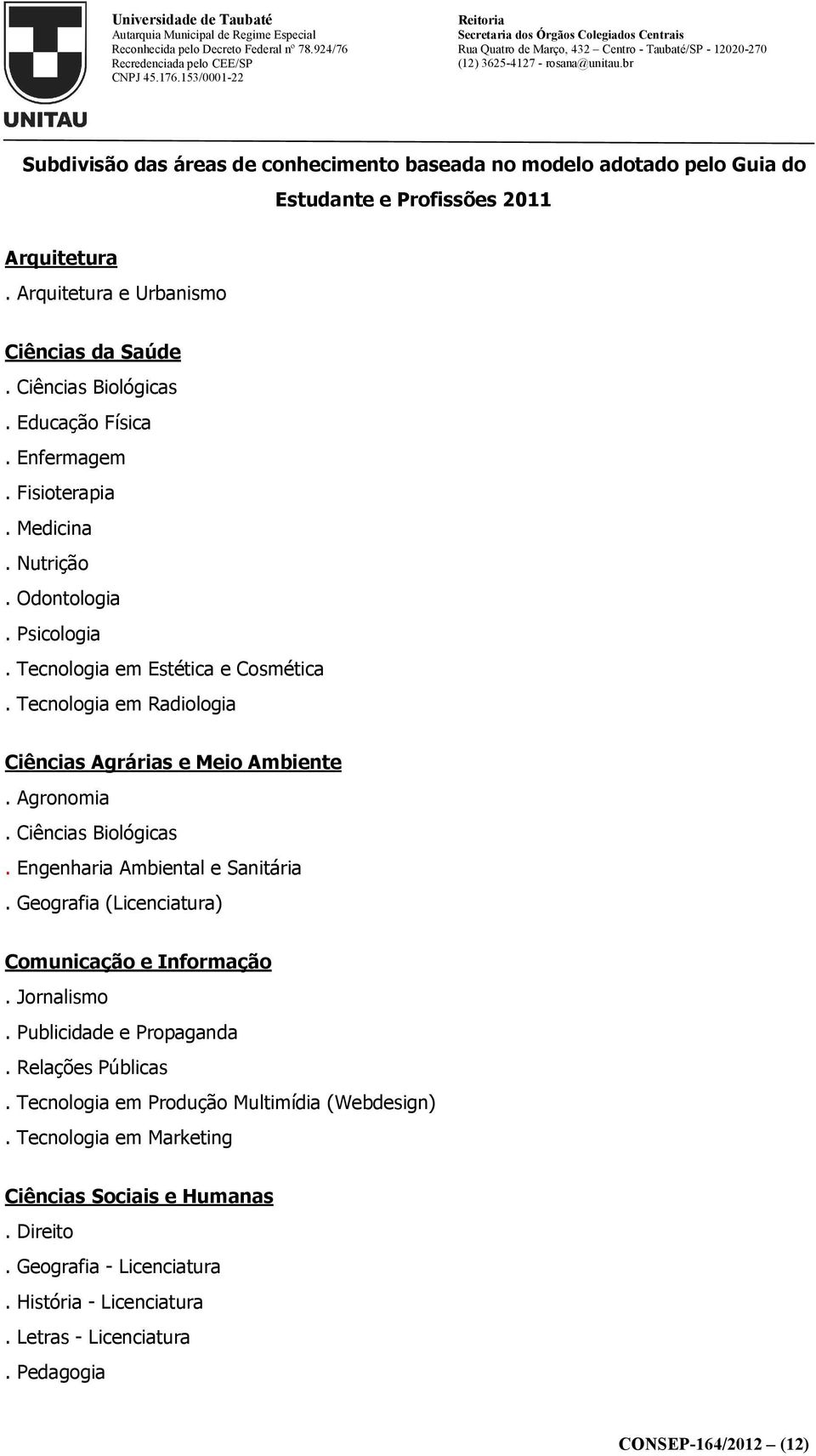 Agronomia. Ciências Biológicas. Engenharia Ambiental e Sanitária. Geografia (Licenciatura) Comunicação e Informação. Jornalismo. Publicidade e Propaganda. Relações Públicas.