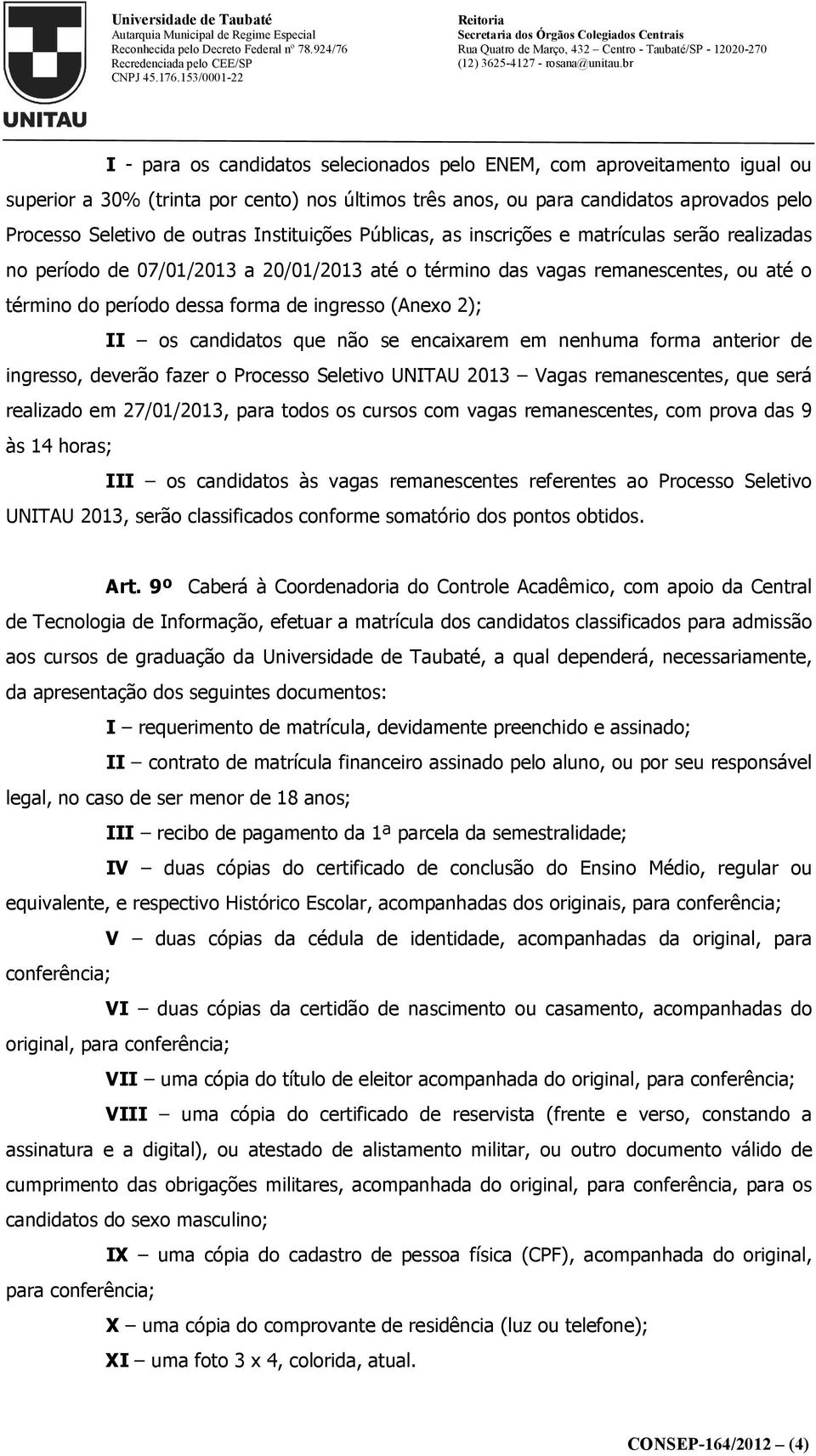 (Anexo 2); II os candidatos que não se encaixarem em nenhuma forma anterior de ingresso, deverão fazer o Processo Seletivo UNITAU 2013 Vagas remanescentes, que será realizado em 27/01/2013, para