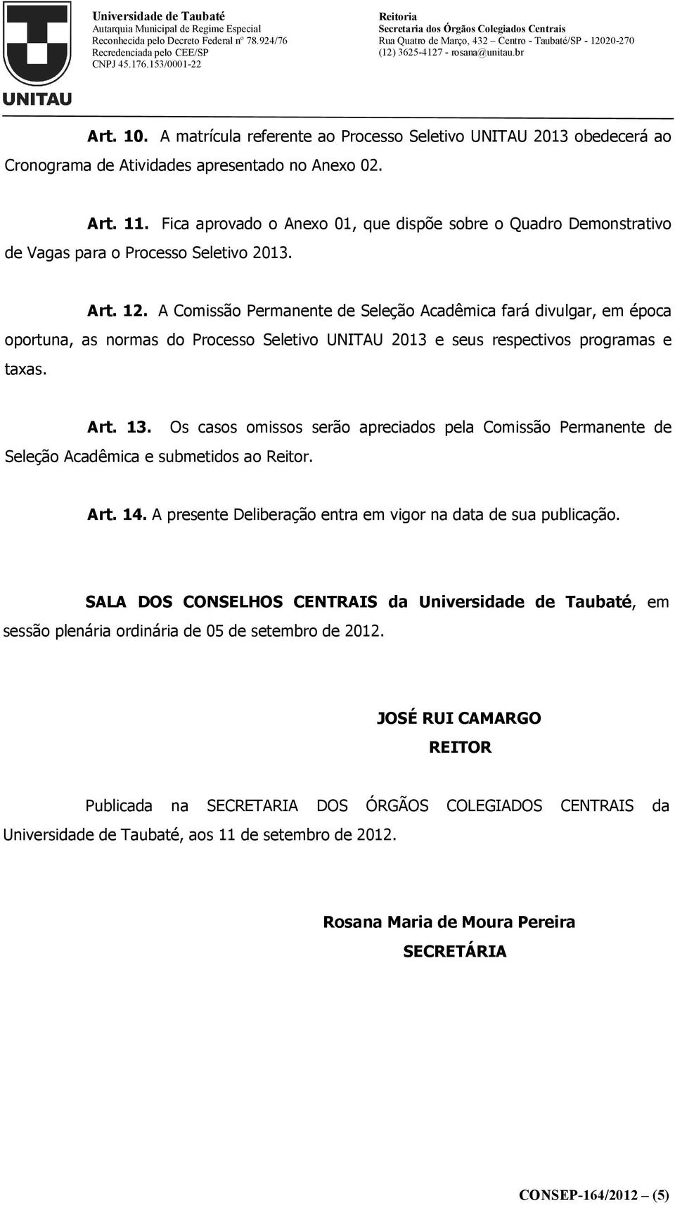 A Comissão Permanente de Seleção Acadêmica fará divulgar, em época oportuna, as normas do Processo Seletivo UNITAU 2013 e seus respectivos programas e taxas. Art. 13.