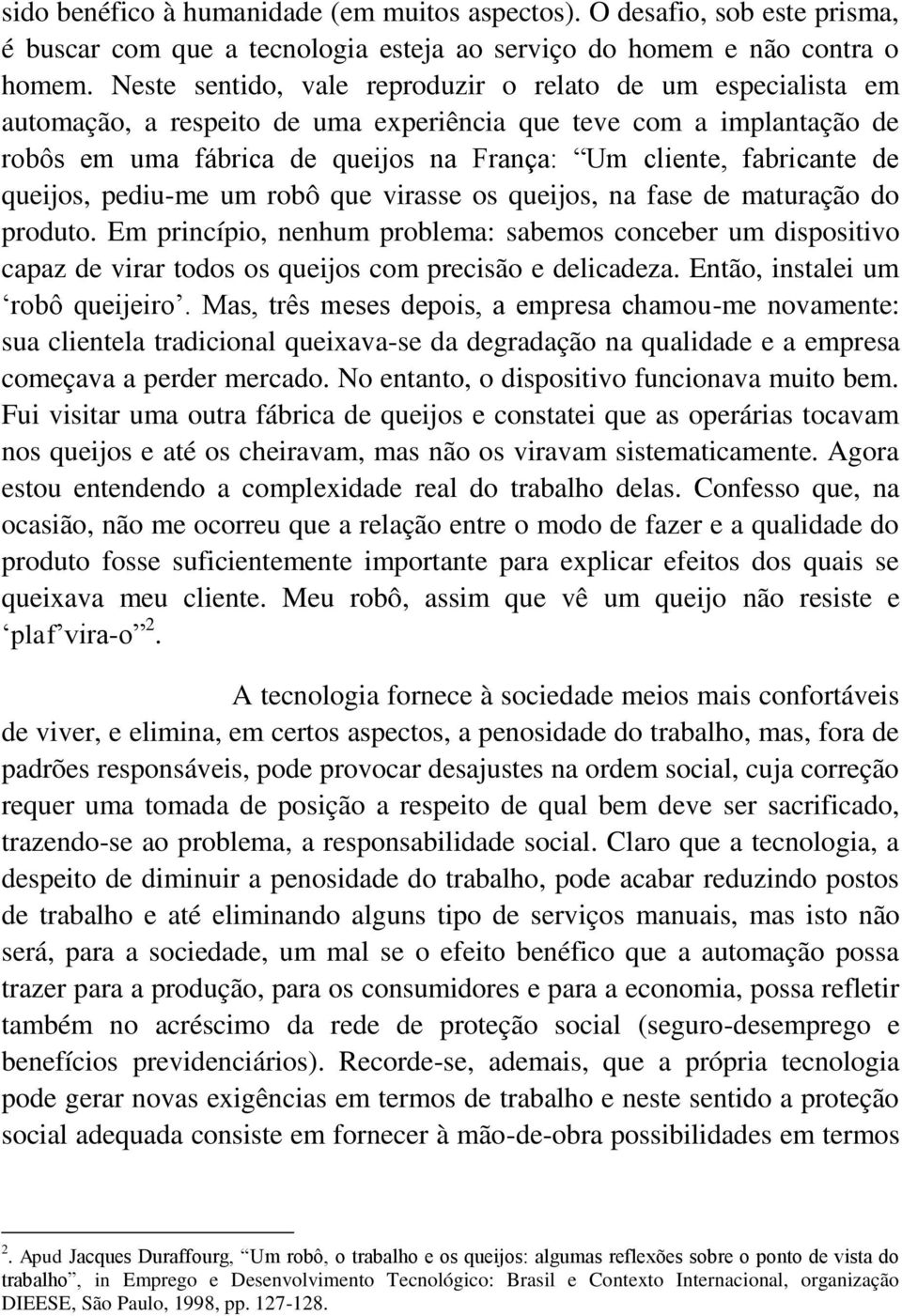 de queijos, pediu-me um robô que virasse os queijos, na fase de maturação do produto.