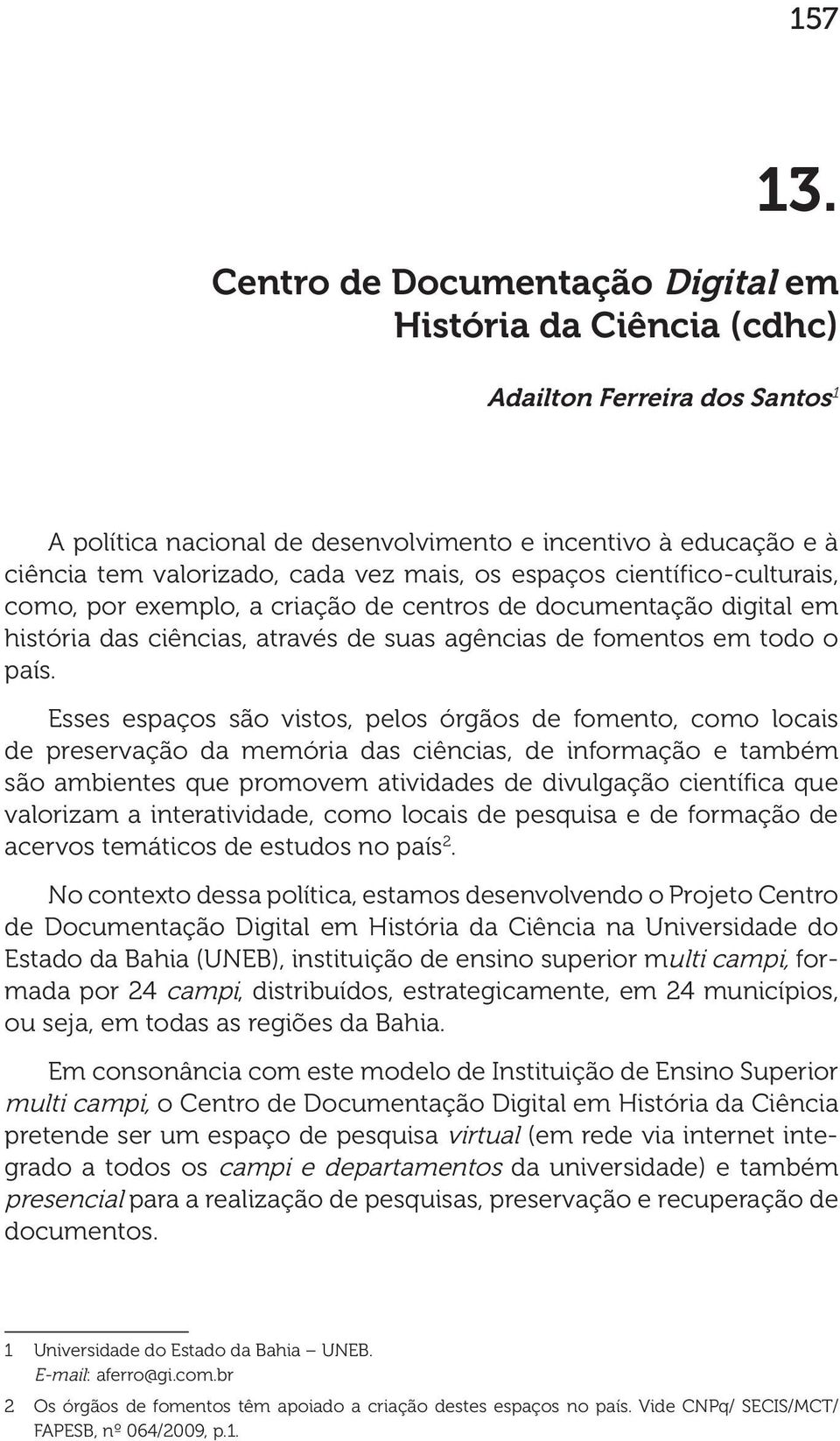 espaços científico-culturais, como, por exemplo, a criação de centros de documentação digital em história das ciências, através de suas agências de fomentos em todo o país.