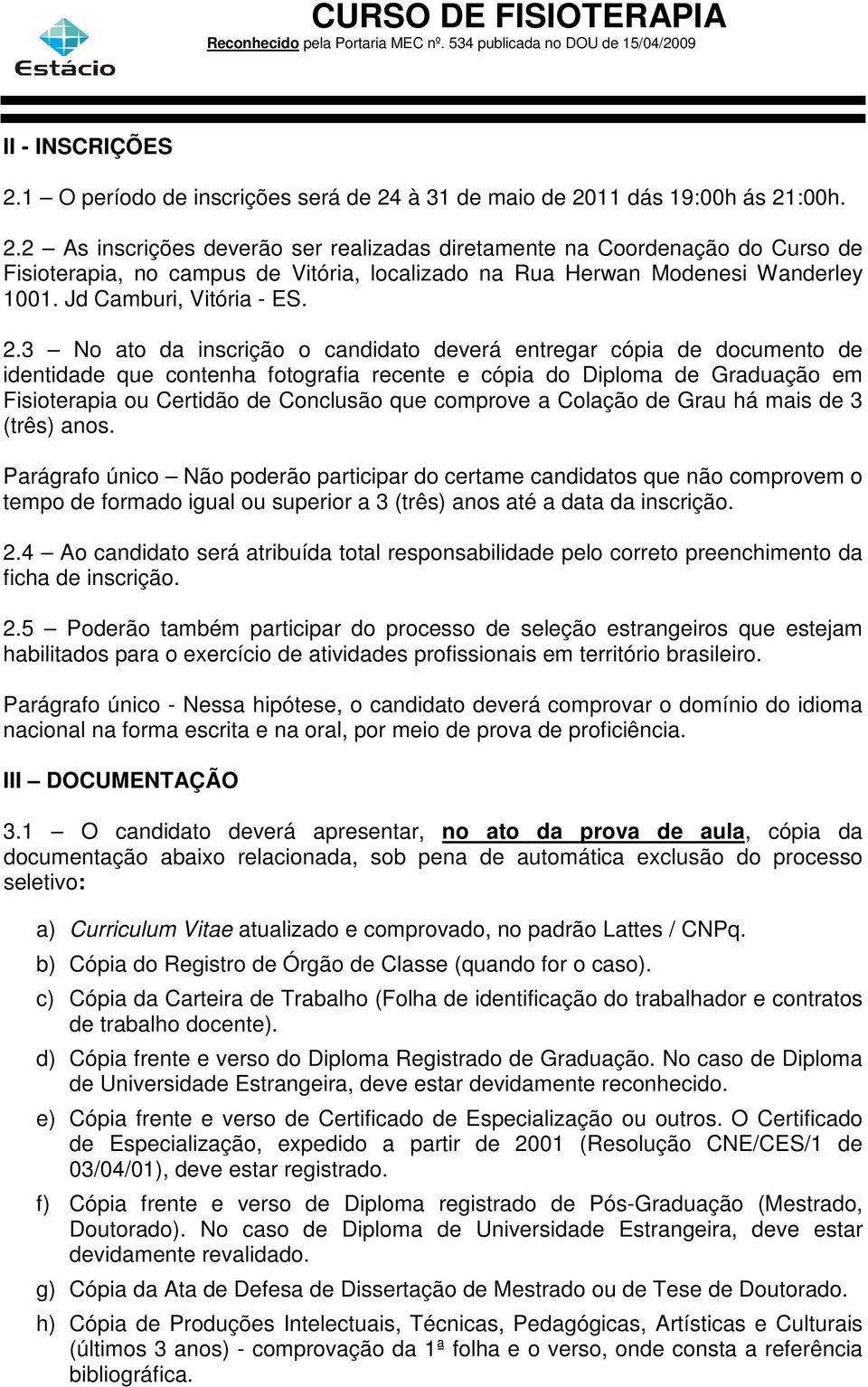 3 No ato da inscrição o candidato deverá entregar cópia de documento de identidade que contenha fotografia recente e cópia do Diploma de Graduação em Fisioterapia ou Certidão de Conclusão que