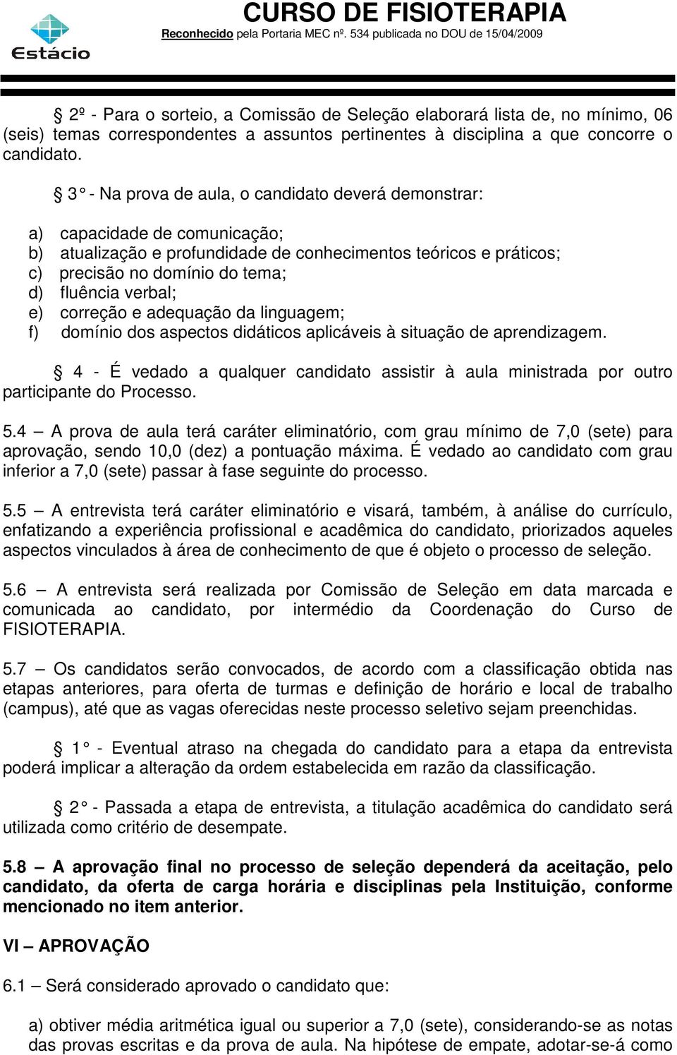 verbal; e) correção e adequação da linguagem; f) domínio dos aspectos didáticos aplicáveis à situação de aprendizagem.