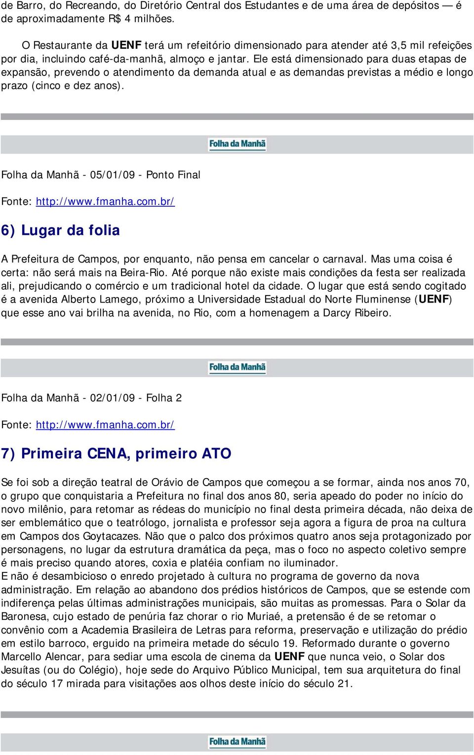 Ele está dimensionado para duas etapas de expansão, prevendo o atendimento da demanda atual e as demandas previstas a médio e longo prazo (cinco e dez anos).