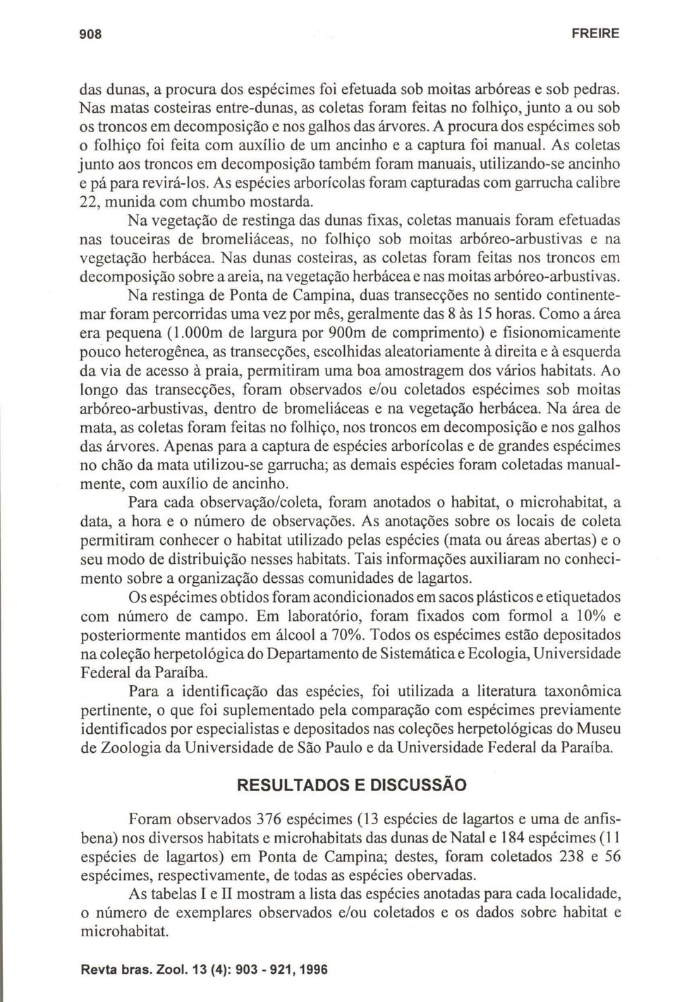 A procura dos espécimes sob o folhiço foi feita com auxílio de um ancinho e a captura foi manual.