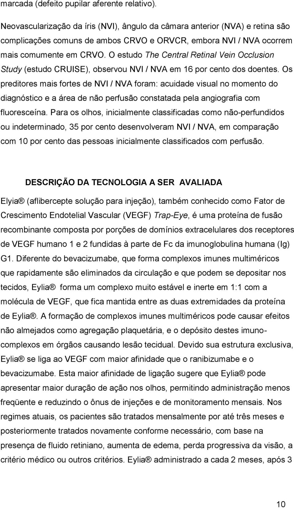 O estudo The Central Retinal Vein Occlusion Study (estudo CRUISE), observou NVI / NVA em 16 por cento dos doentes.