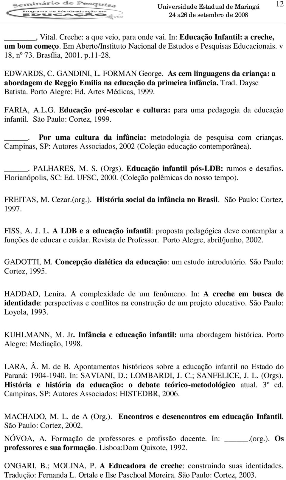 FARIA, A.L.G. Educação pré-escolar e cultura: para uma pedagogia da educação infantil. São Paulo: Cortez, 1999.. Por uma cultura da infância: metodologia de pesquisa com crianças.