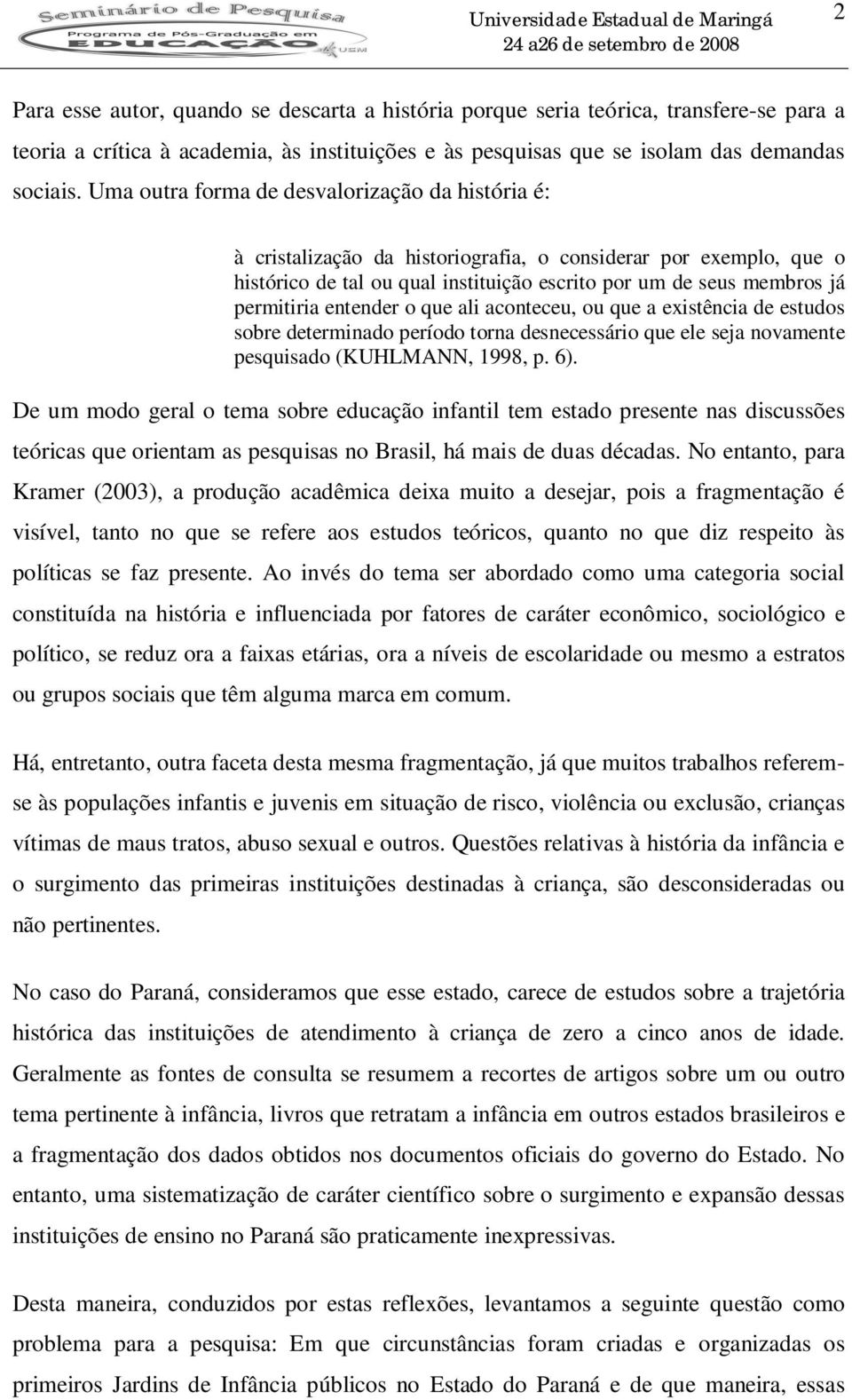 entender o que ali aconteceu, ou que a existência de estudos sobre determinado período torna desnecessário que ele seja novamente pesquisado (KUHLMANN, 1998, p. 6).