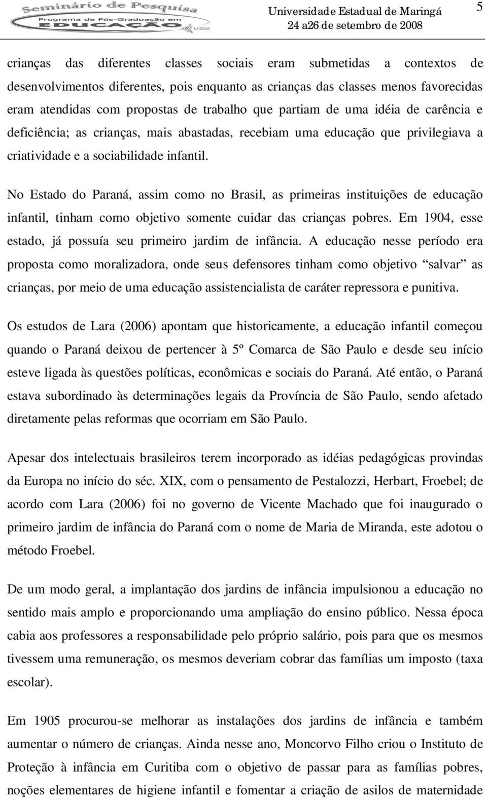 No Estado do Paraná, assim como no Brasil, as primeiras instituições de educação infantil, tinham como objetivo somente cuidar das crianças pobres.