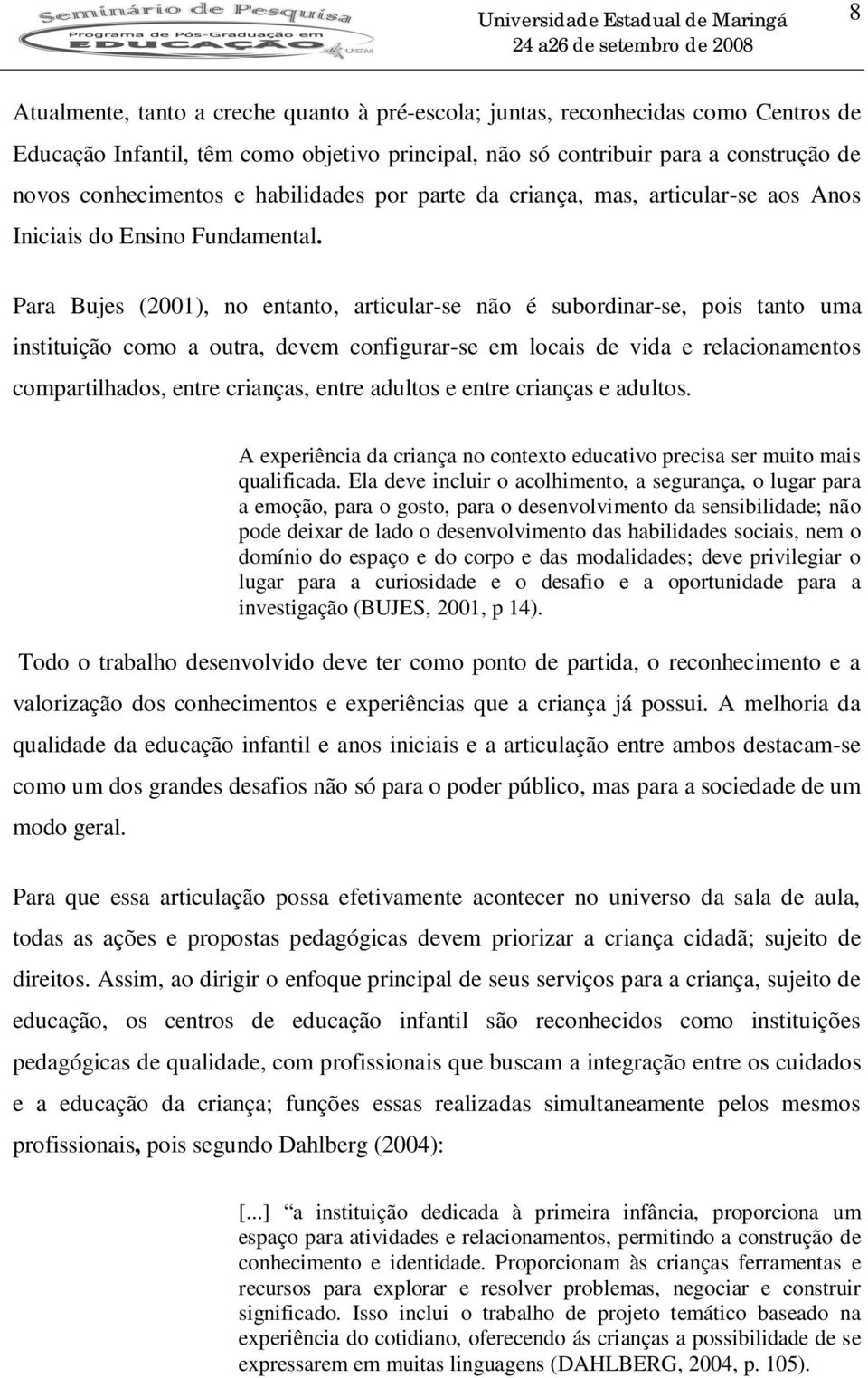 Para Bujes (2001), no entanto, articular-se não é subordinar-se, pois tanto uma instituição como a outra, devem configurar-se em locais de vida e relacionamentos compartilhados, entre crianças, entre