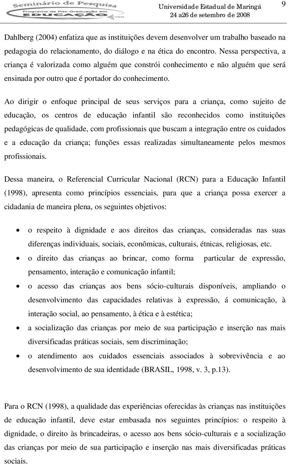 Ao dirigir o enfoque principal de seus serviços para a criança, como sujeito de educação, os centros de educação infantil são reconhecidos como instituições pedagógicas de qualidade, com