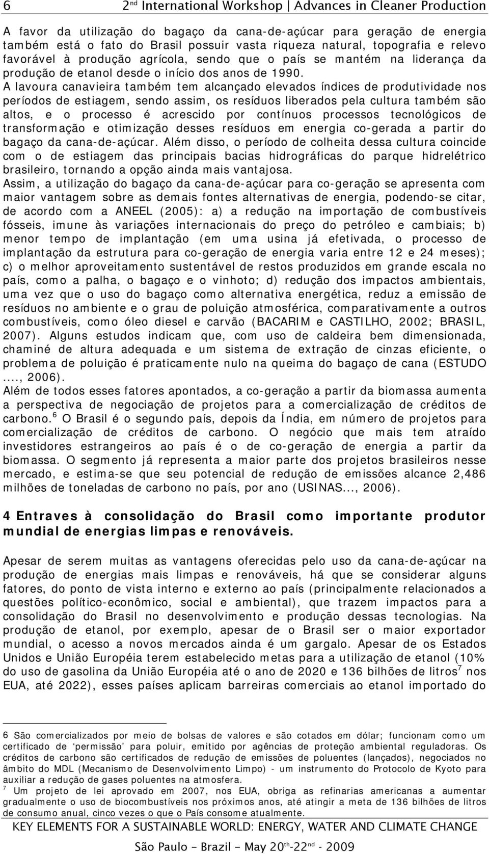 A lavoura canavieira também tem alcançado elevados índices de produtividade nos períodos de estiagem, sendo assim, os resíduos liberados pela cultura também são altos, e o processo é acrescido por