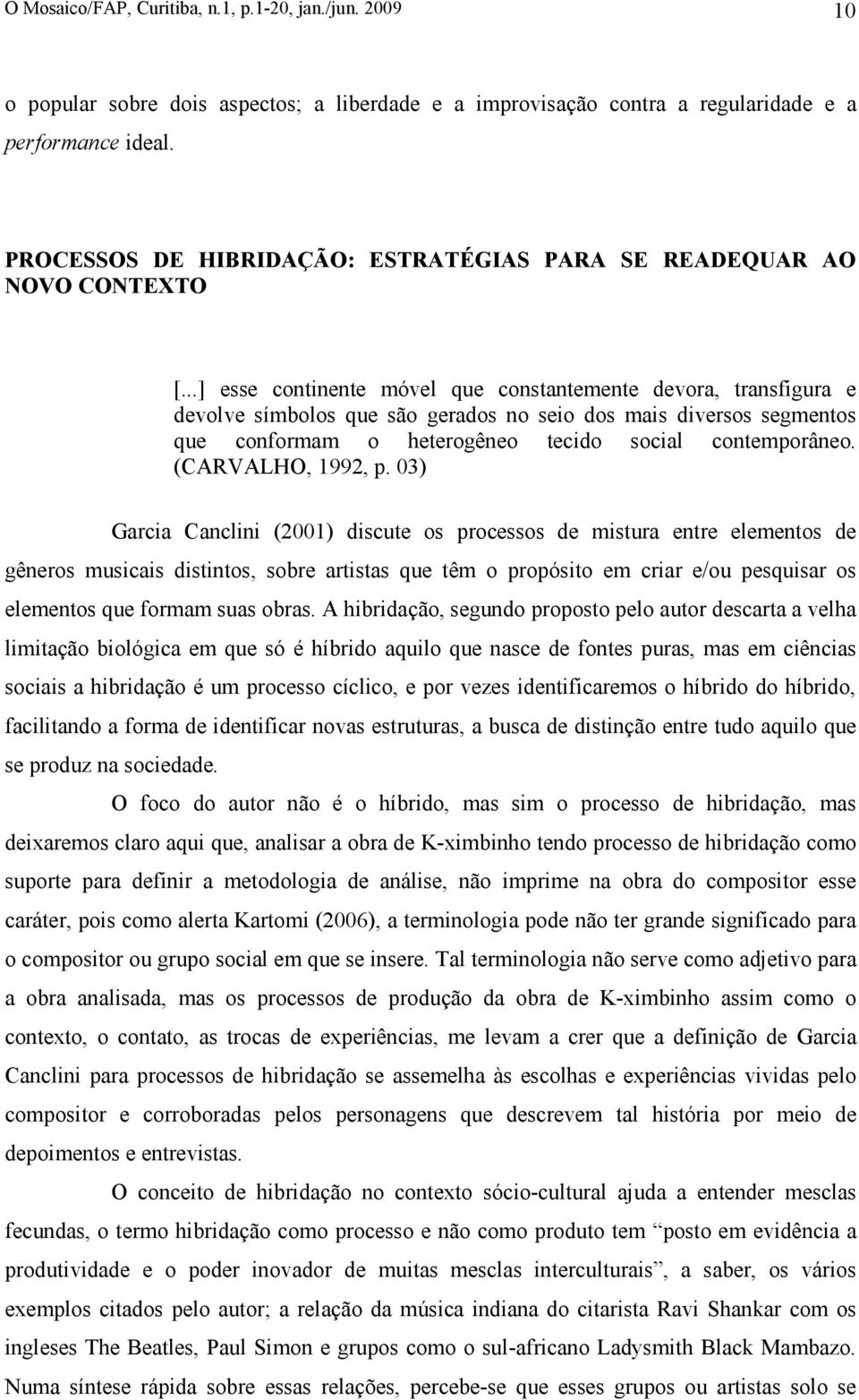 ..] esse continente móvel que constantemente devora, transfigura e devolve símbolos que são gerados no seio dos mais diversos segmentos que conformam o heterogêneo tecido social contemporâneo.