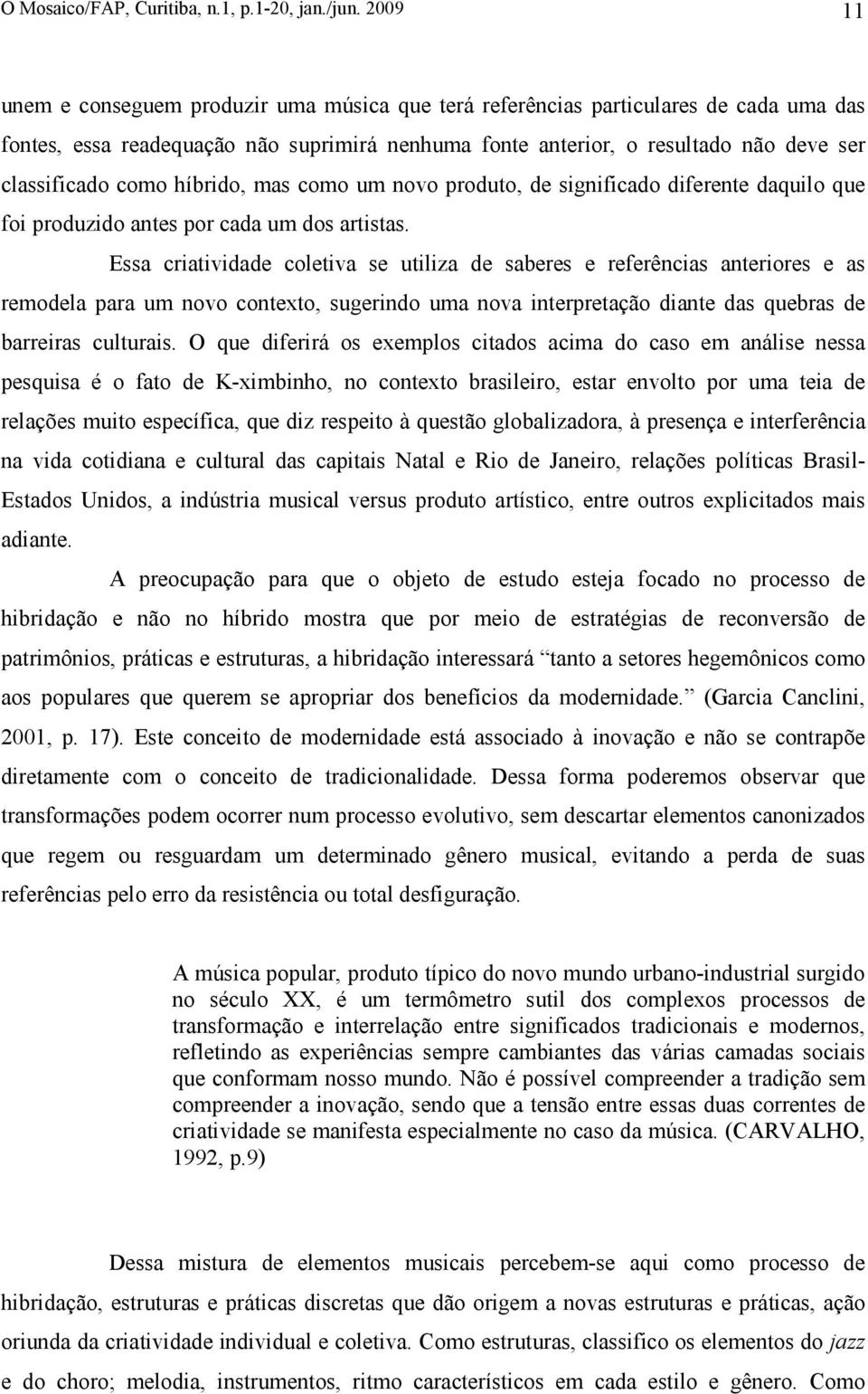 como híbrido, mas como um novo produto, de significado diferente daquilo que foi produzido antes por cada um dos artistas.