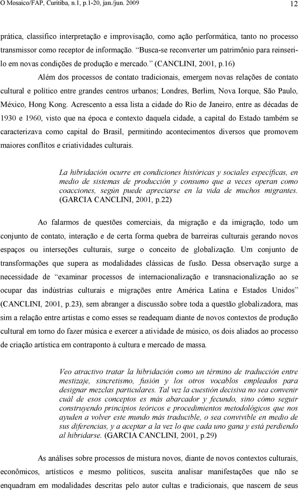 16) Além dos processos de contato tradicionais, emergem novas relações de contato cultural e político entre grandes centros urbanos; Londres, Berlim, Nova Iorque, São Paulo, México, Hong Kong.