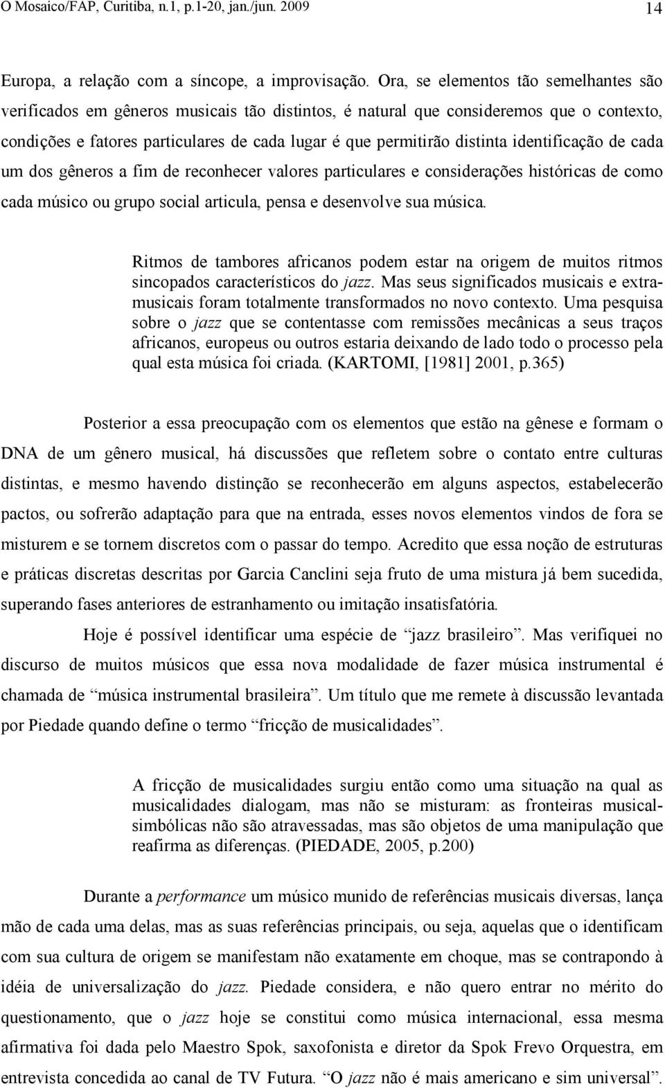 distinta identificação de cada um dos gêneros a fim de reconhecer valores particulares e considerações históricas de como cada músico ou grupo social articula, pensa e desenvolve sua música.