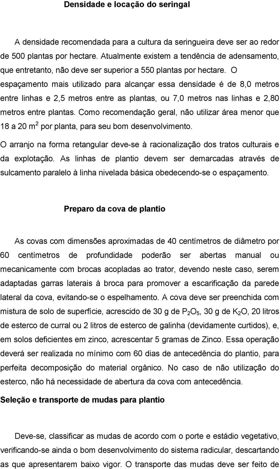 O espaçamento mais utilizado para alcançar essa densidade é de 8,0 metros entre linhas e 2,5 metros entre as plantas, ou 7,0 metros nas linhas e 2,80 metros entre plantas.