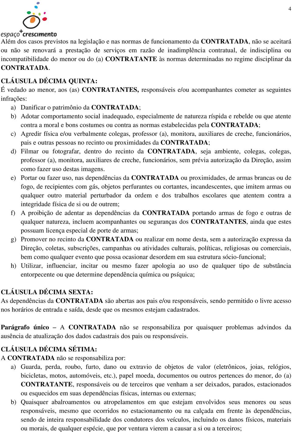 CLÁUSULA DÉCIMA QUINTA: É vedado ao menor, aos (as) CONTRATANTES, responsáveis e/ou acompanhantes cometer as seguintes infrações: a) Danificar o patrimônio da CONTRATADA; b) Adotar comportamento