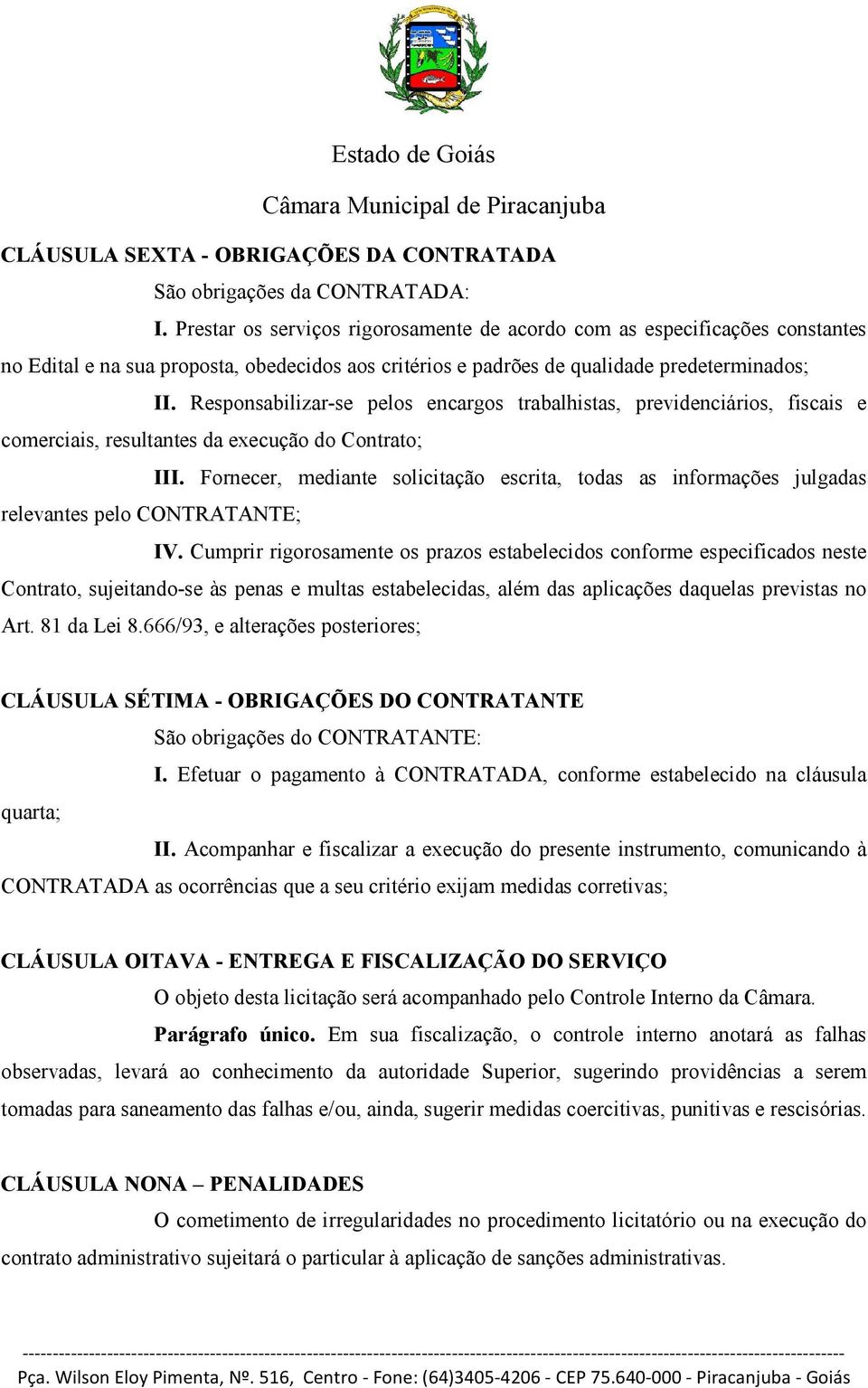 Responsabilizar-se pelos encargos trabalhistas, previdenciários, fiscais e comerciais, resultantes da execução do Contrato; III.