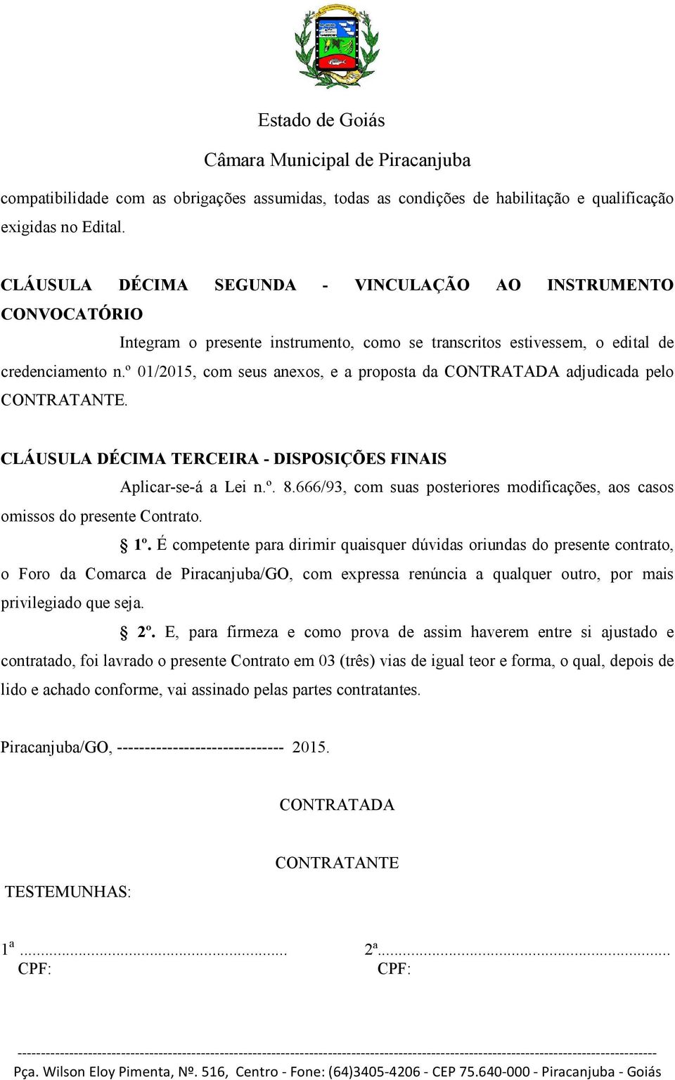 º 01/2015, com seus anexos, e a proposta da CONTRATADA adjudicada pelo CONTRATANTE. CLÁUSULA DÉCIMA TERCEIRA - DISPOSIÇÕES FINAIS Aplicar-se-á a Lei n.º. 8.