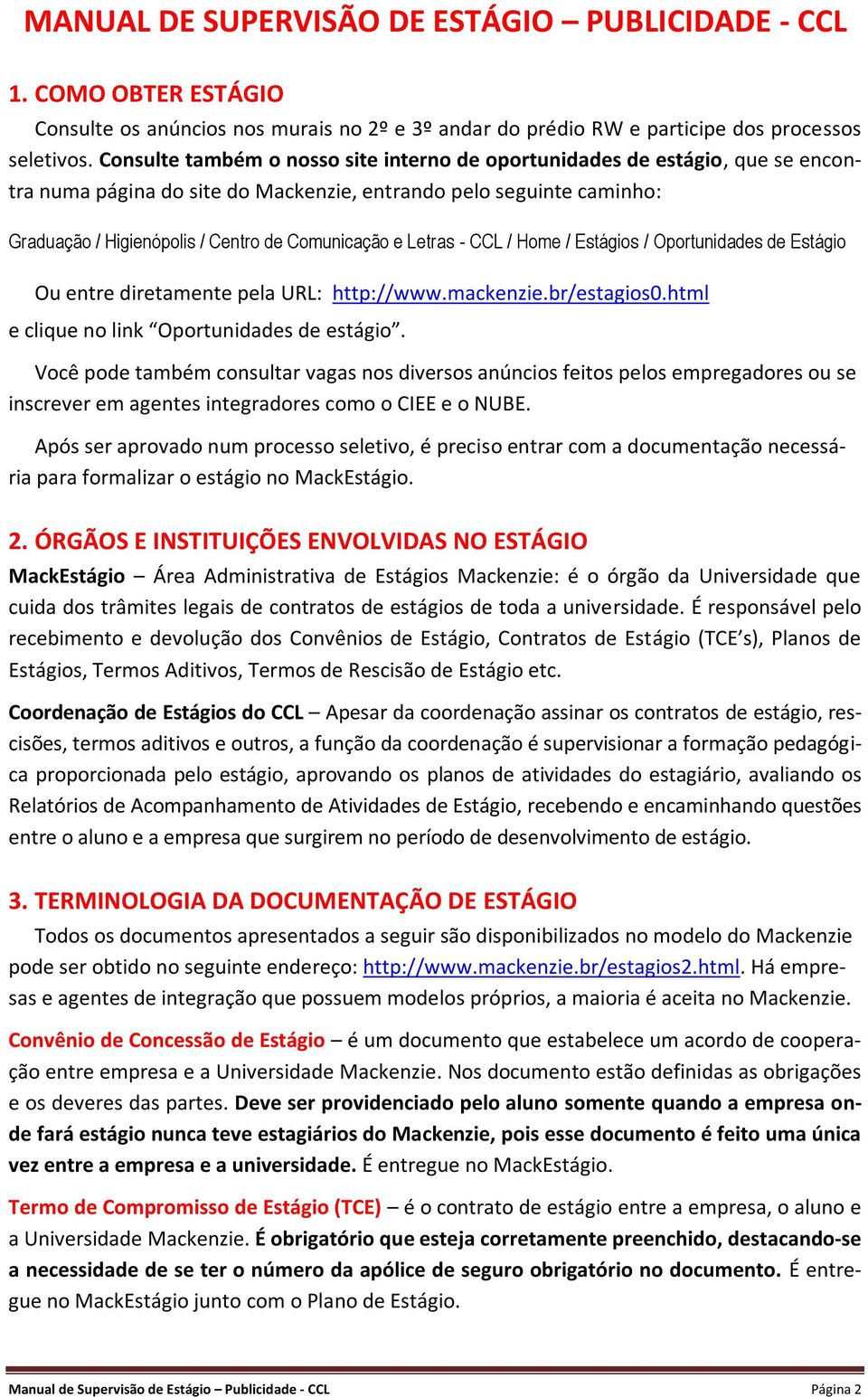 Letras - CCL / Home / Estágios / Oportunidades de Estágio Ou entre diretamente pela URL: http://www.mackenzie.br/estagios0.html e clique no link Oportunidades de estágio.