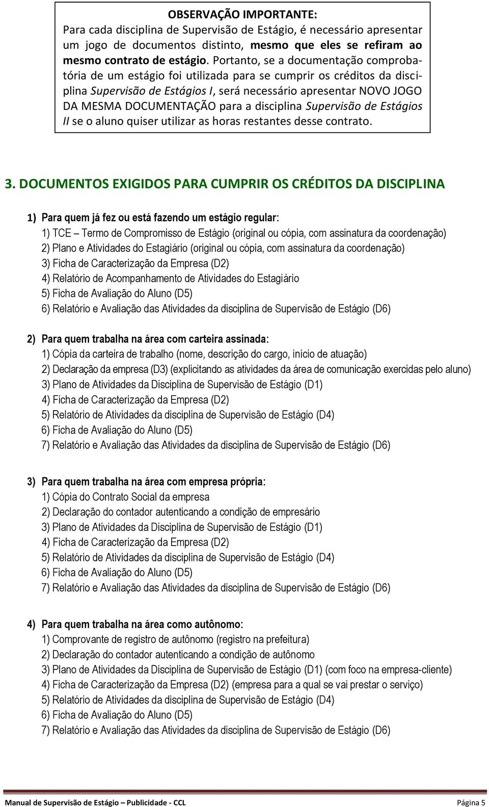 para a disciplina Supervisão de Estágios II se o aluno quiser utilizar as horas restantes desse contrato. 3.