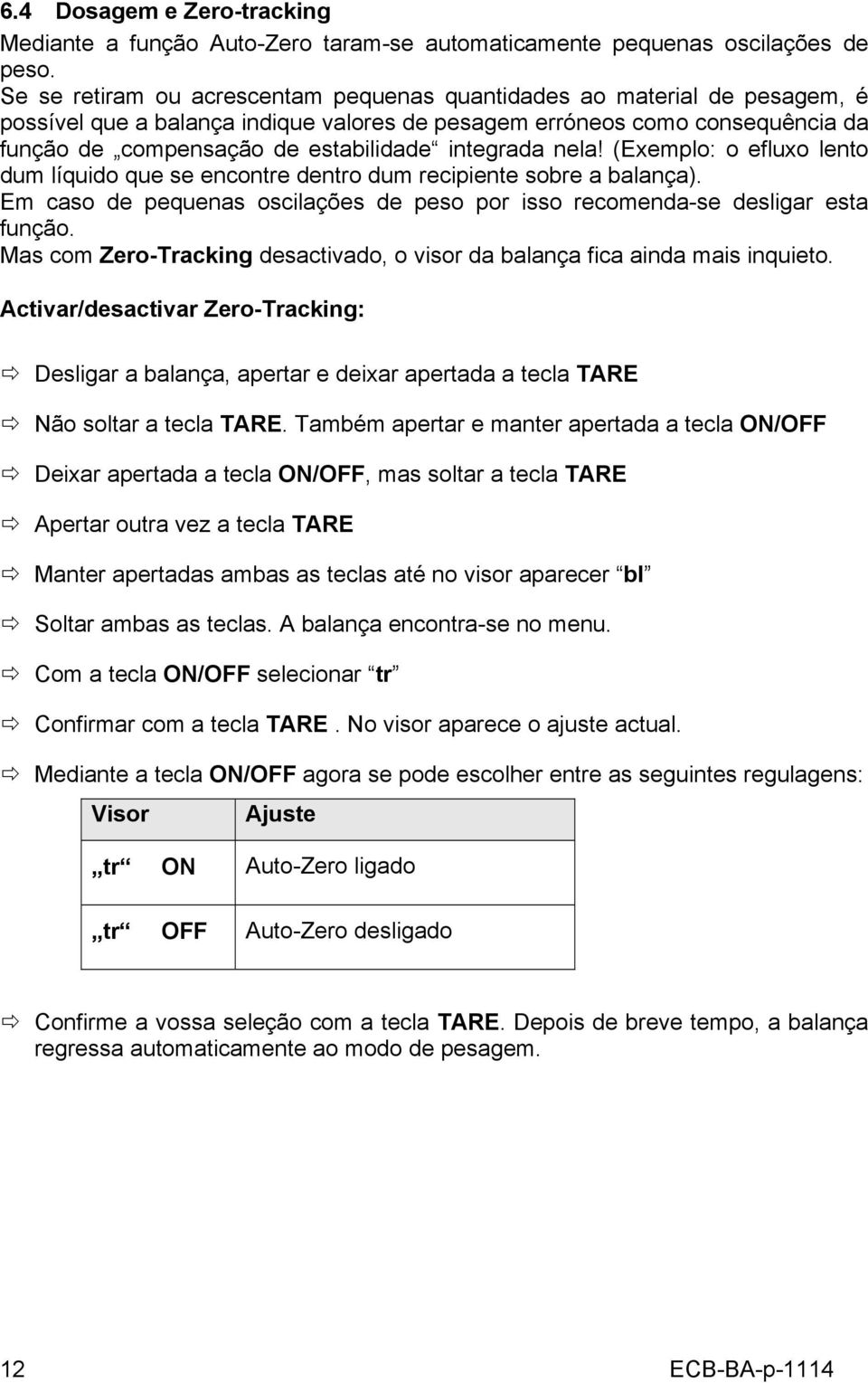 integrada nela! (Exemplo: o efluxo lento dum líquido que se encontre dentro dum recipiente sobre a balança). Em caso de pequenas oscilações de peso por isso recomenda-se desligar esta função.