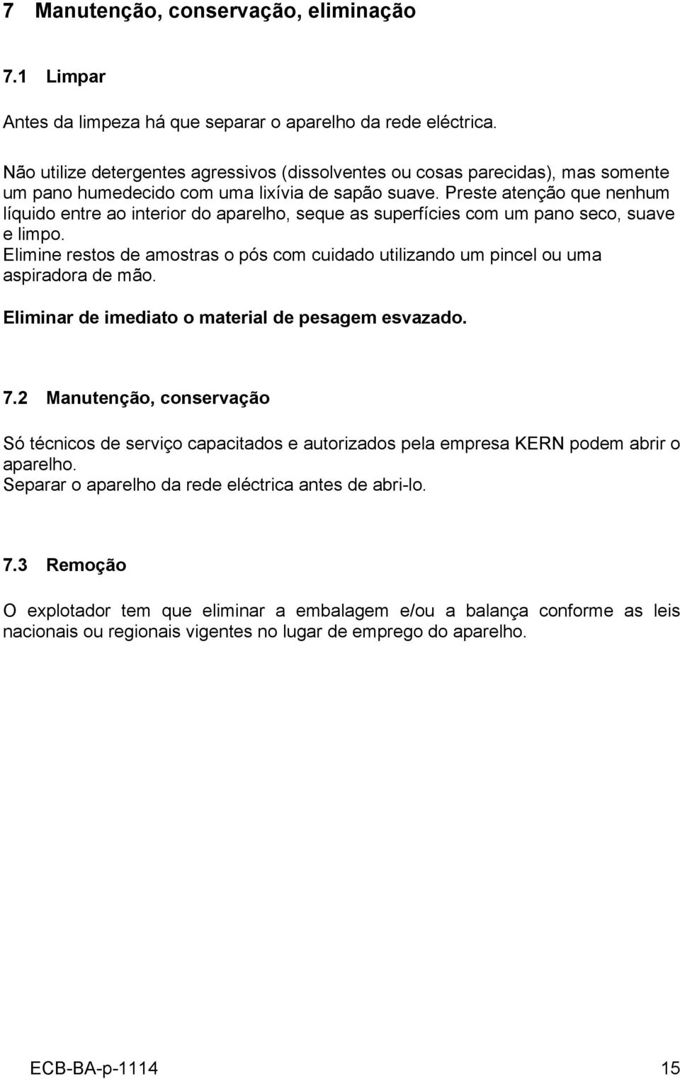 Preste atenção que nenhum líquido entre ao interior do aparelho, seque as superfícies com um pano seco, suave e limpo.