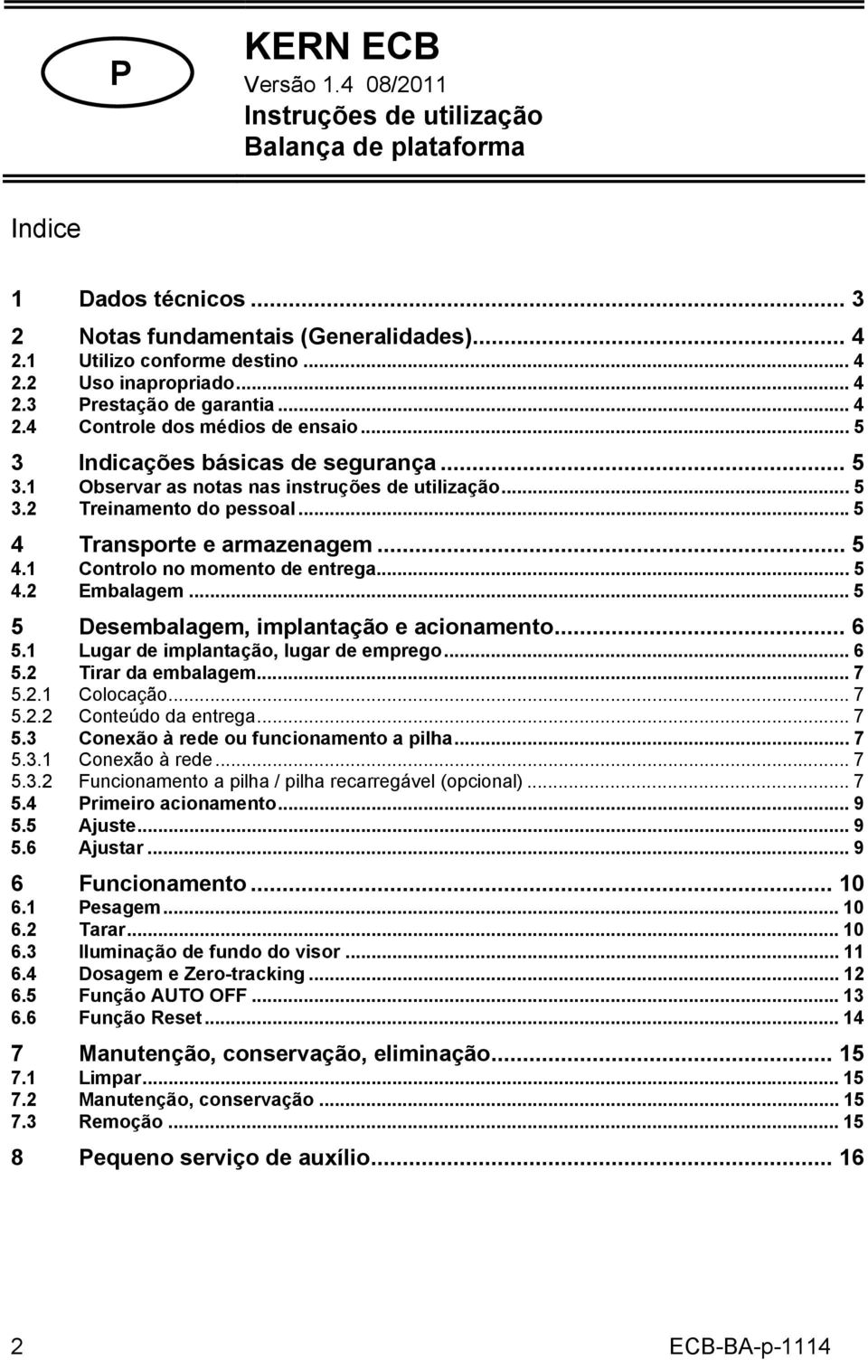 ..5 4 Transporte e armazenagem... 5 4.1 Controlo no momento de entrega... 5 4.2 Embalagem... 5 5 Desembalagem, implantação e acionamento... 6 5.1 Lugar de implantação, lugar de emprego... 6 5.2 Tirar da embalagem.