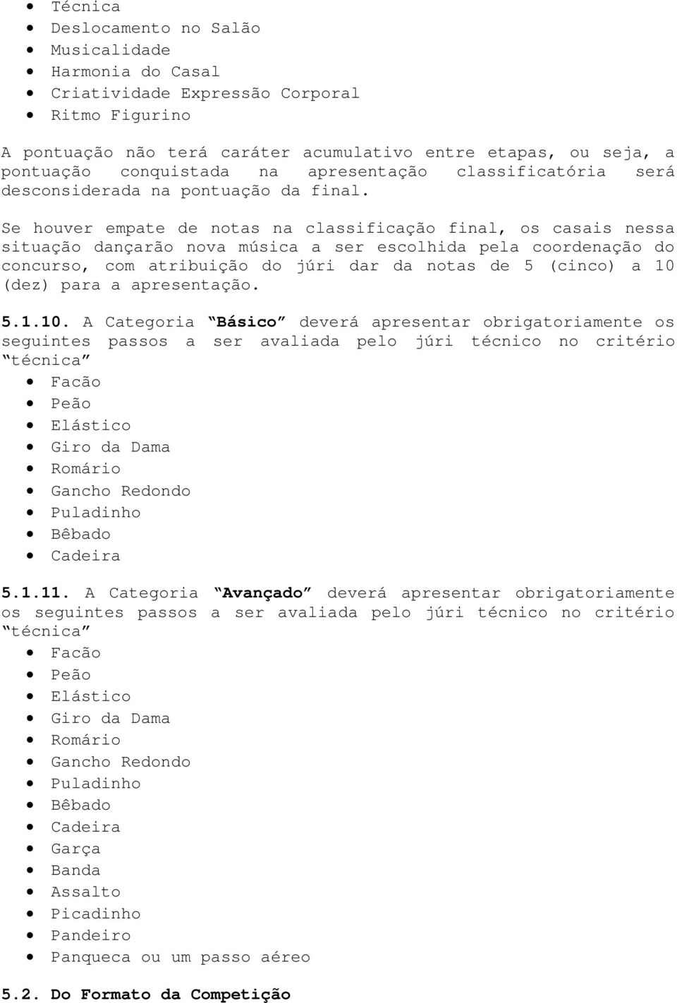 Se houver empate de notas na classificação final, os casais nessa situação dançarão nova música a ser escolhida pela coordenação do concurso, com atribuição do júri dar da notas de 5 (cinco) a 10