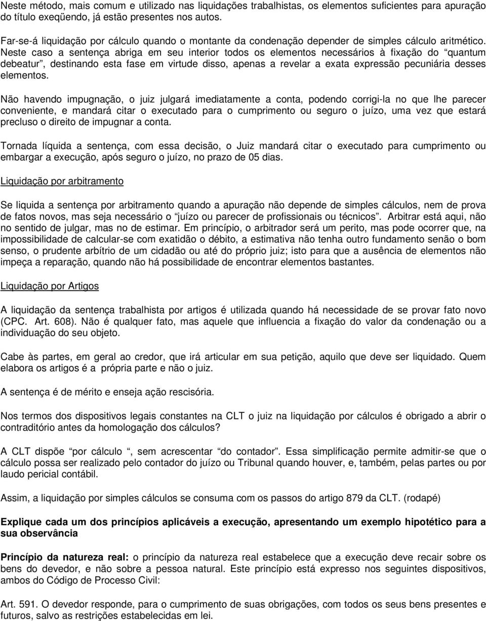 Neste caso a sentença abriga em seu interior todos os elementos necessários à fixação do quantum debeatur, destinando esta fase em virtude disso, apenas a revelar a exata expressão pecuniária desses