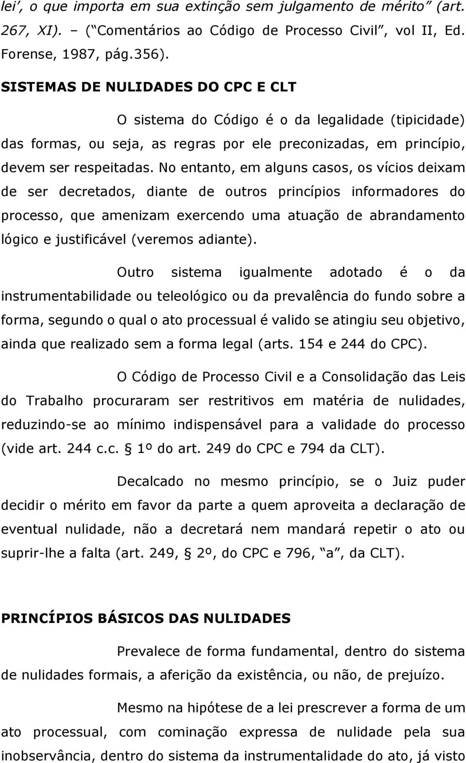 No entanto, em alguns casos, os vícios deixam de ser decretados, diante de outros princípios informadores do processo, que amenizam exercendo uma atuação de abrandamento lógico e justificável