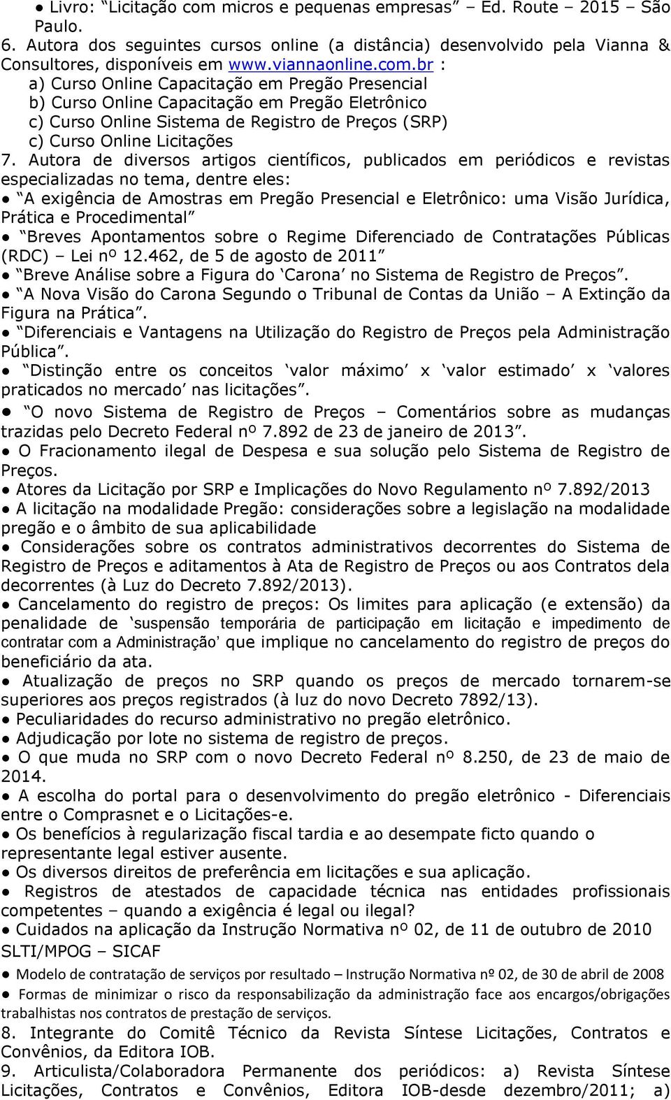 Autora de diversos artigos científicos, publicados em periódicos e revistas especializadas no tema, dentre eles: A exigência de Amostras em Pregão Presencial e Eletrônico: uma Visão Jurídica, Prática