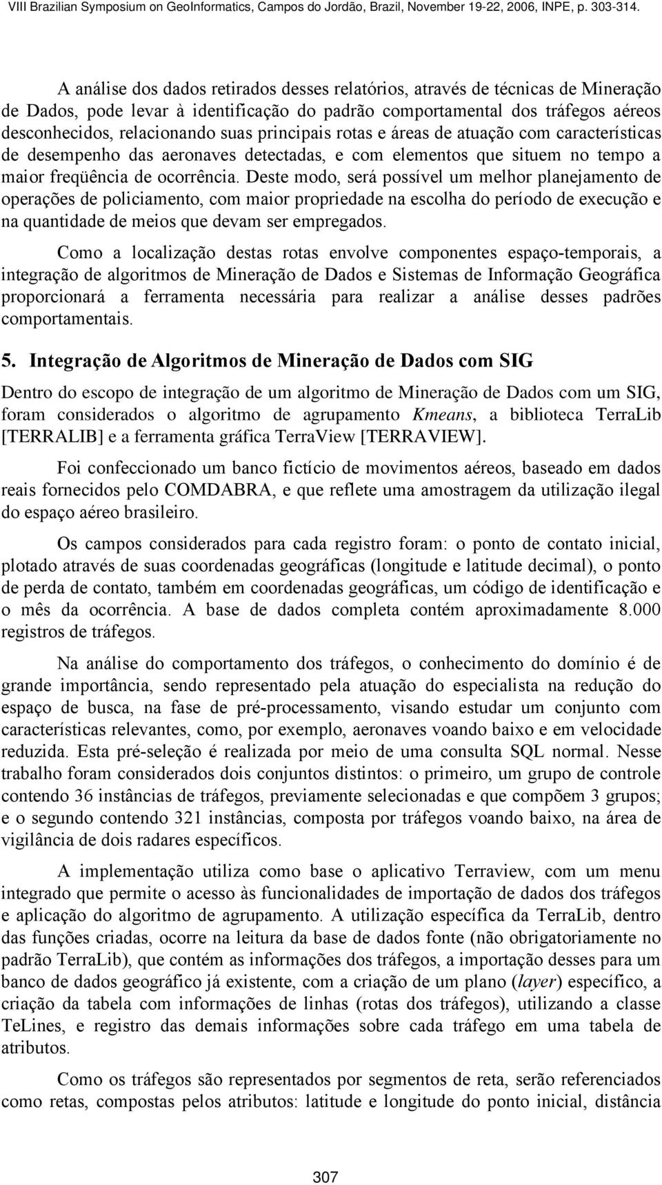 Deste modo, será possível um melhor planejamento de operações de policiamento, com maior propriedade na escolha do período de execução e na quantidade de meios que devam ser empregados.