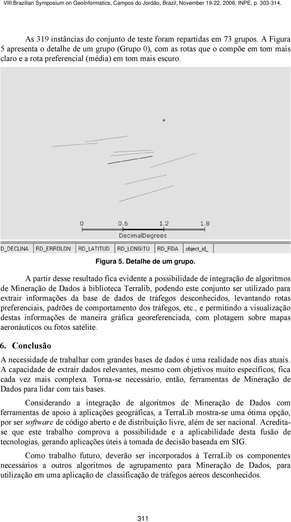 A partir desse resultado fica evidente a possibilidade de integração de algoritmos de Mineração de Dados à biblioteca Terralib, podendo este conjunto ser utilizado para extrair informações da base de