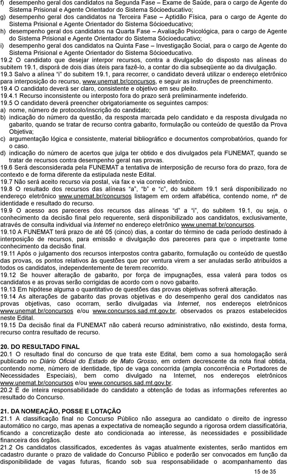 o cargo de Agente do Sistema Prisional e Agente Orientador do Sistema Sócioeducativo; i) desempenho geral dos candidatos na Quinta Fase Investigação Social, para o cargo de Agente do Sistema