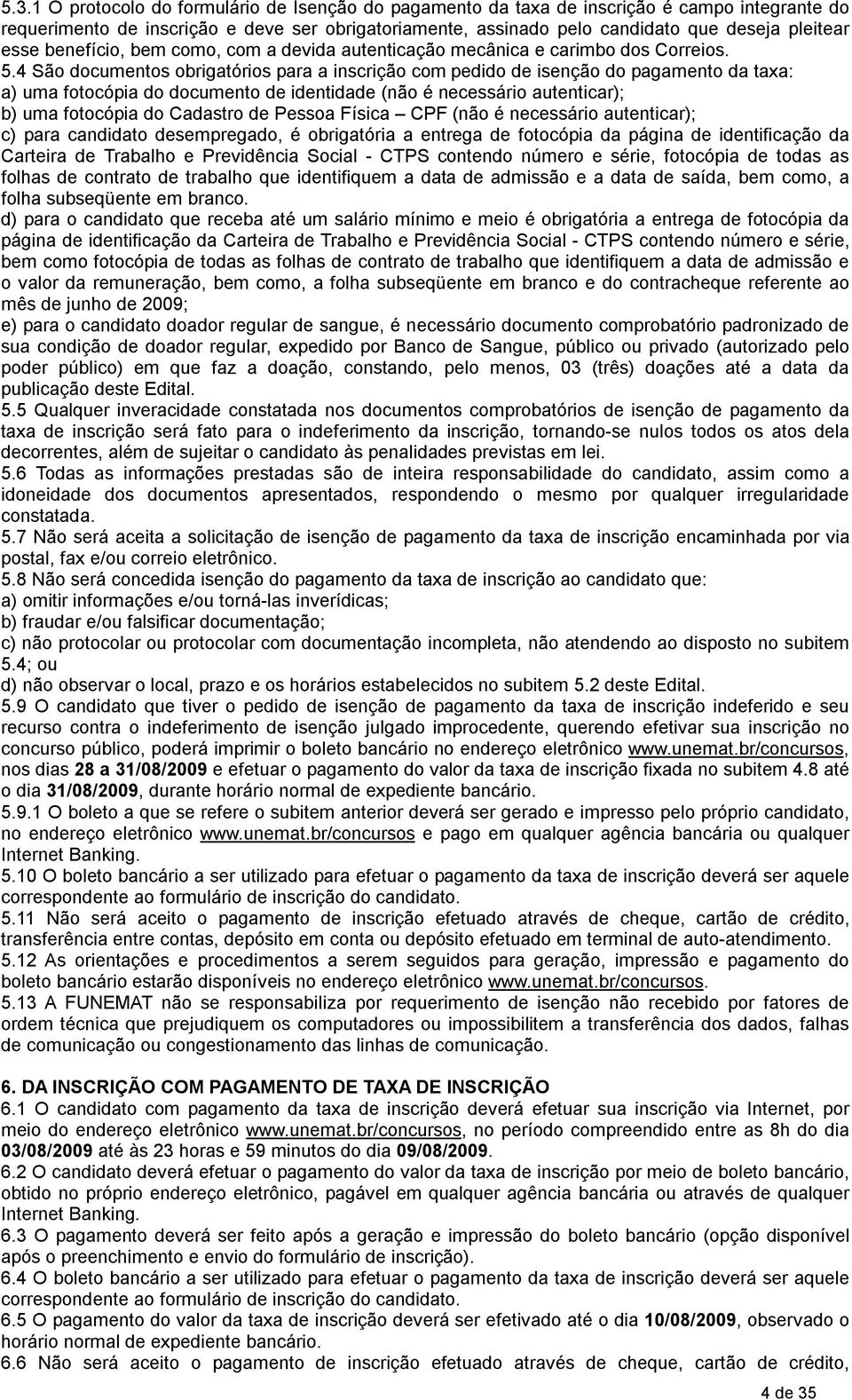 4 São documentos obrigatórios para a inscrição com pedido de isenção do pagamento da taxa: a) uma fotocópia do documento de identidade (não é necessário autenticar); b) uma fotocópia do Cadastro de