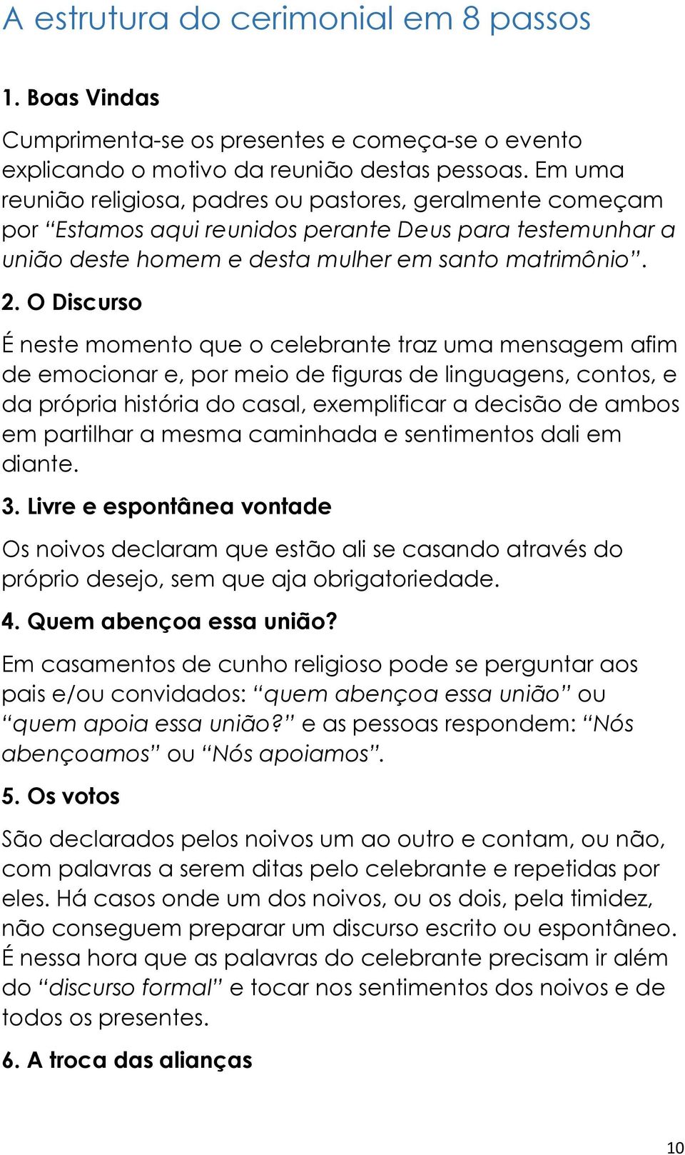 O Discurso É neste momento que o celebrante traz uma mensagem afim de emocionar e, por meio de figuras de linguagens, contos, e da própria história do casal, exemplificar a decisão de ambos em