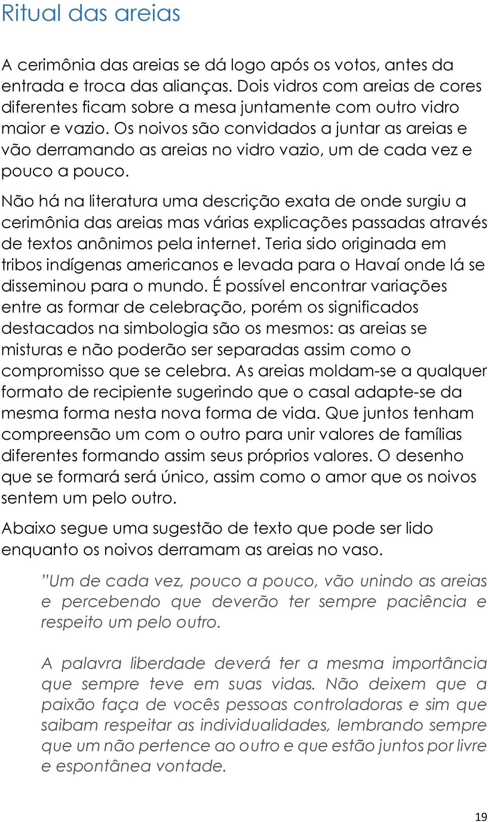 Os noivos são convidados a juntar as areias e vão derramando as areias no vidro vazio, um de cada vez e pouco a pouco.