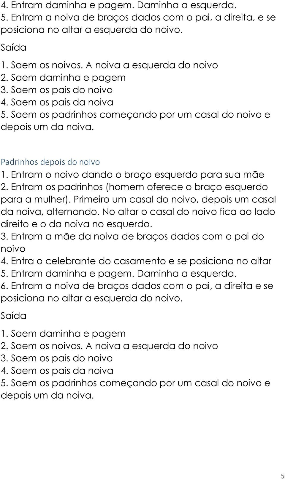 Padrinhos depois do noivo 1. Entram o noivo dando o braço esquerdo para sua mãe 2. Entram os padrinhos (homem oferece o braço esquerdo para a mulher).