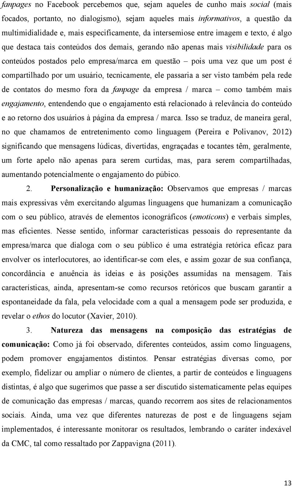 uma vez que um post é compartilhado por um usuário, tecnicamente, ele passaria a ser visto também pela rede de contatos do mesmo fora da fanpage da empresa / marca como também mais engajamento,