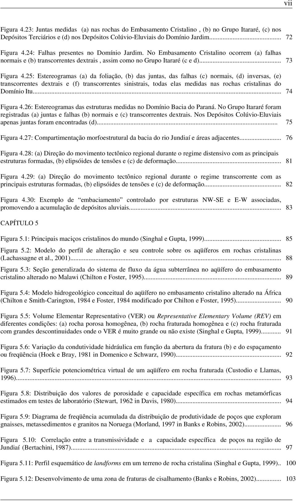 25: Estereogramas (a) da foliação, (b) das juntas, das falhas (c) normais, (d) inversas, (e) transcorrentes dextrais e (f) transcorrentes sinistrais, todas elas medidas nas rochas cristalinas do