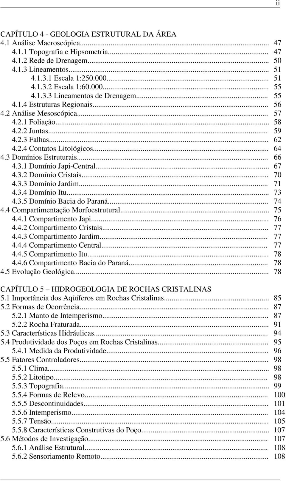 Domínios Estruturais... 66 4..1 Domínio Japi-Central... 67 4..2 Domínio Cristais... 70 4.. Domínio Jardim... 71 4..4 Domínio Itu... 7 4..5 Domínio Bacia do Paraná... 74 4.