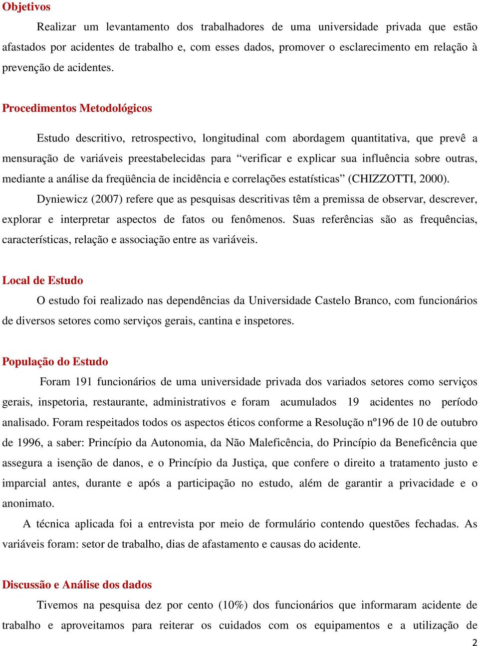 Procedimentos Metodológicos Estudo descritivo, retrospectivo, longitudinal com abordagem quantitativa, que prevê a mensuração de variáveis preestabelecidas para verificar e explicar sua influência