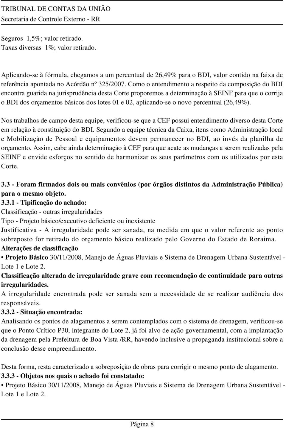 Como o entendimento a respeito da composição do BDI encontra guarida na jurisprudência desta Corte proporemos a determinação à SEINF para que o corrija o BDI dos orçamentos básicos dos lotes 01 e 02,