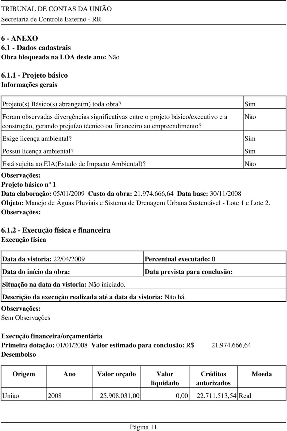 Possui licença ambiental? Sim Não Sim Sim Está sujeita ao EIA(Estudo de Impacto Ambiental)? Observações: Projeto básico nº 1 Data elaboração: 05/01/2009 Custo da obra: 21.974.