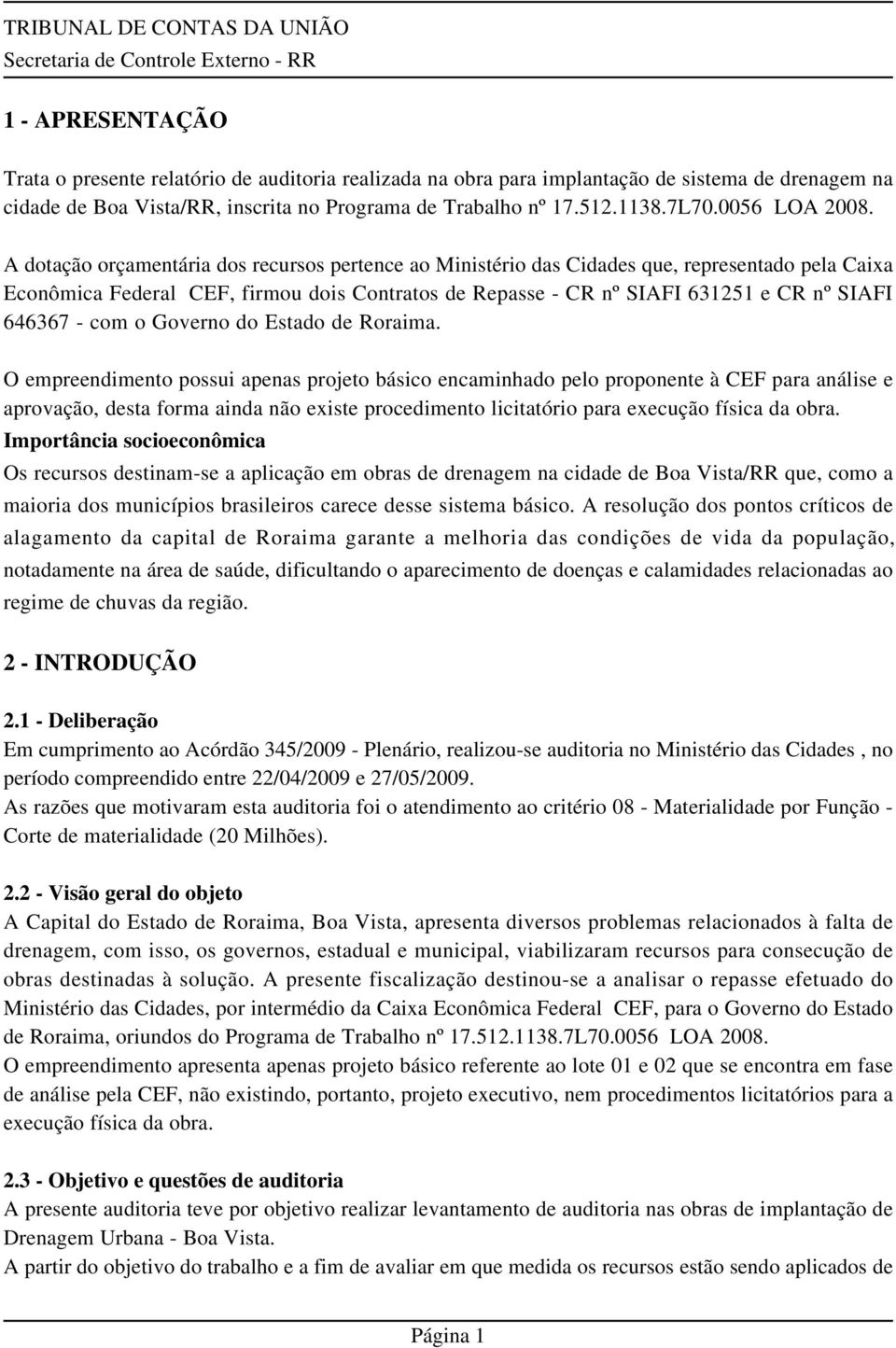 A dotação orçamentária dos recursos pertence ao Ministério das Cidades que, representado pela Caixa Econômica Federal CEF, firmou dois Contratos de Repasse - CR nº SIAFI 631251 e CR nº SIAFI 646367 -