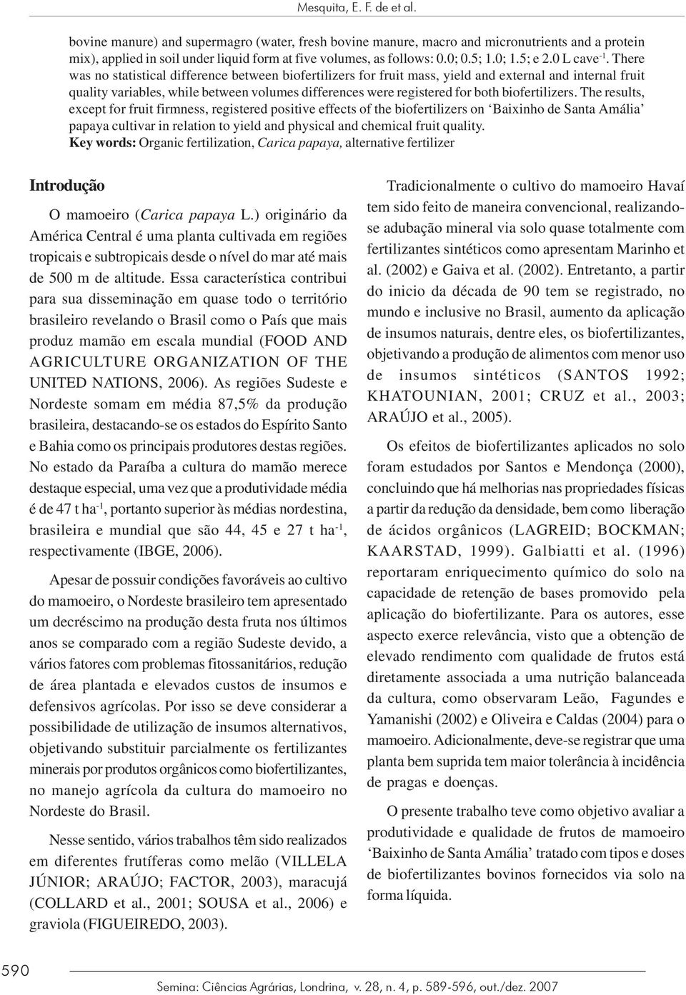 There was no statistical difference between biofertilizers for fruit mass, yield and external and internal fruit quality variables, while between volumes differences were registered for both