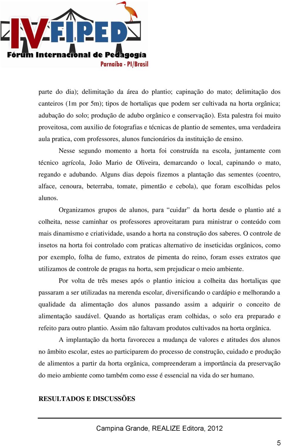 Esta palestra foi muito proveitosa, com auxilio de fotografias e técnicas de plantio de sementes, uma verdadeira aula pratica, com professores, alunos funcionários da instituição de ensino.